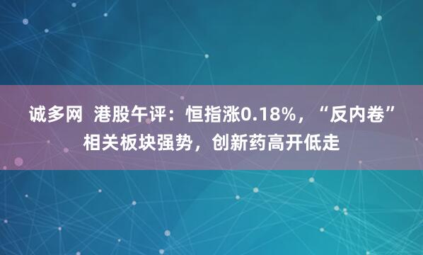 诚多网  港股午评：恒指涨0.18%，“反内卷”相关板块强势，创新药高开低走
