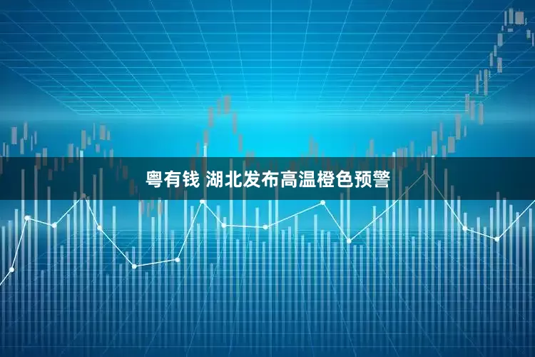粤有钱 湖北发布高温橙色预警