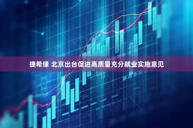 捷希缘 北京出台促进高质量充分就业实施意见