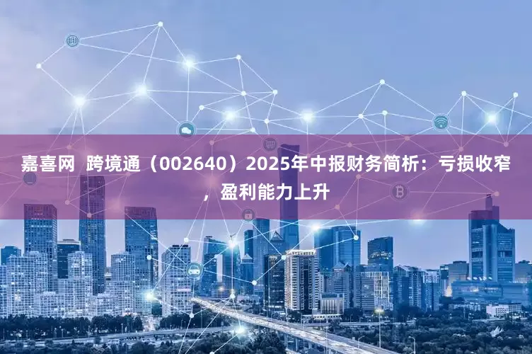 嘉喜网  跨境通（002640）2025年中报财务简析：亏损收窄，盈利能力上升