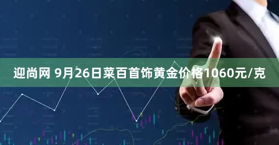 迎尚网 9月26日菜百首饰黄金价格1060元/克