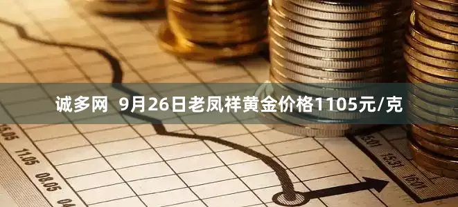 诚多网  9月26日老凤祥黄金价格1105元/克